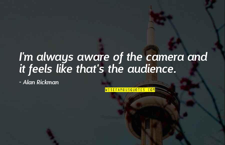 Daske Cena Quotes By Alan Rickman: I'm always aware of the camera and it