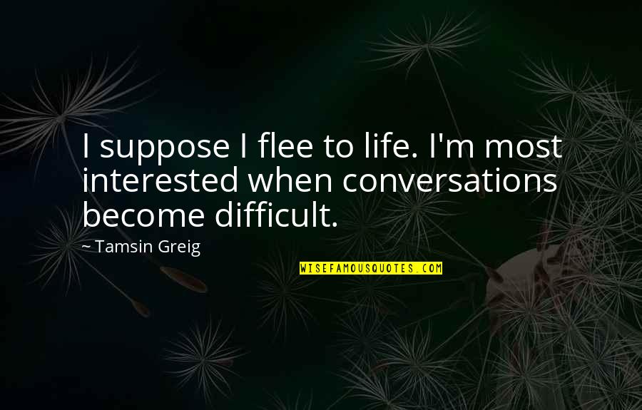 Daskiny Quotes By Tamsin Greig: I suppose I flee to life. I'm most