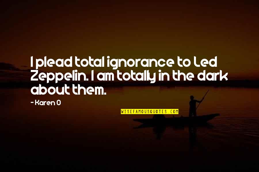 Dasn't Quotes By Karen O: I plead total ignorance to Led Zeppelin. I