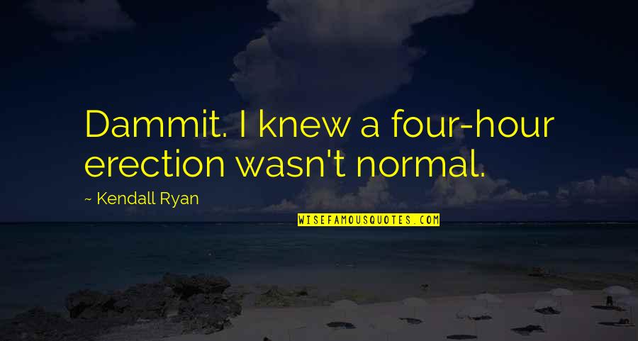 Dason Quotes By Kendall Ryan: Dammit. I knew a four-hour erection wasn't normal.