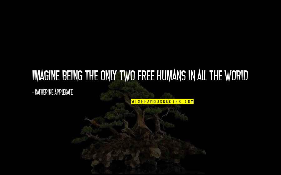 Dasovich Quotes By Katherine Applegate: Imagine being the only two free humans in Dasovich Quotes By Katherine Applegate: Imagine being the only two free humans in