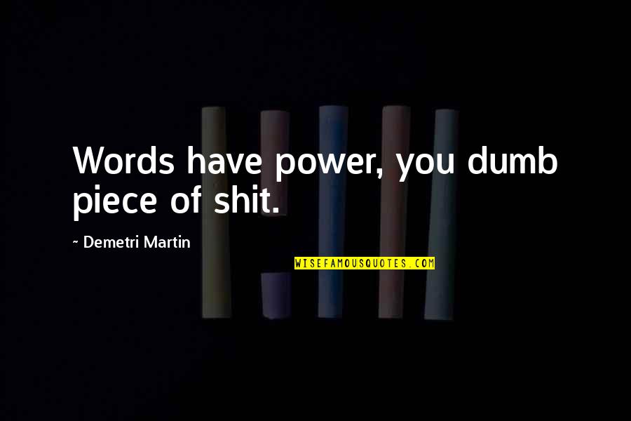Dasovick Quotes By Demetri Martin: Words have power, you dumb piece of shit. Dasovick Quotes By Demetri Martin: Words have power, you dumb piece of shit.