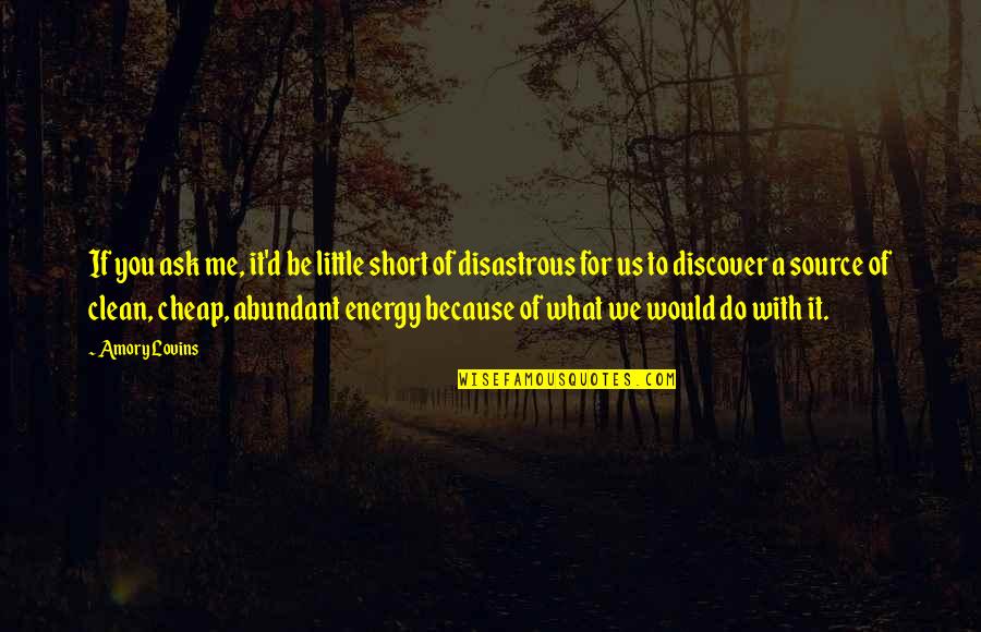 Dassanayaka Quotes By Amory Lovins: If you ask me, it'd be little short Dassanayaka Quotes By Amory Lovins: If you ask me, it'd be little short