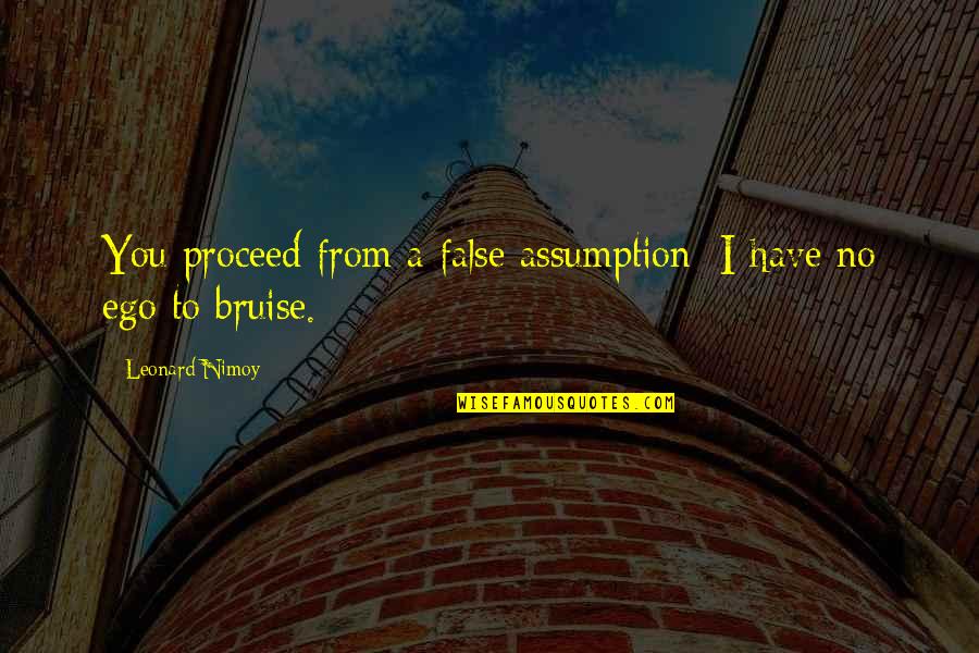 Dassett Legacy Quotes By Leonard Nimoy: You proceed from a false assumption: I have Dassett Legacy Quotes By Leonard Nimoy: You proceed from a false assumption: I have