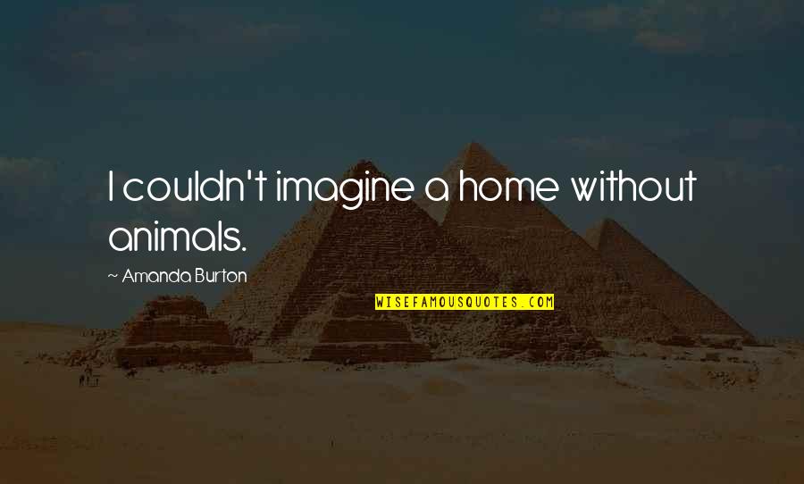 Dassistance Quotes By Amanda Burton: I couldn't imagine a home without animals.