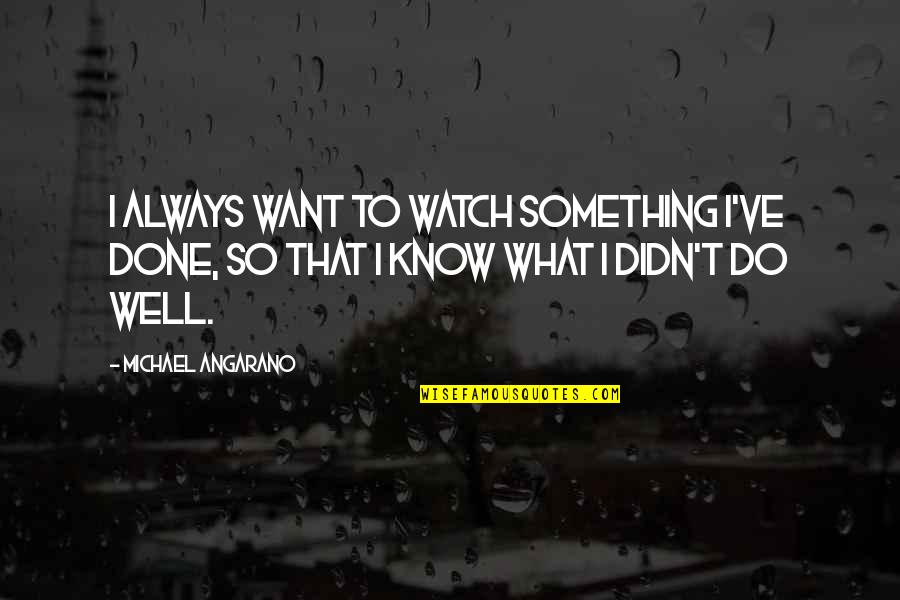 Dassistance Quotes By Michael Angarano: I always want to watch something I've done, Dassistance Quotes By Michael Angarano: I always want to watch something I've done,