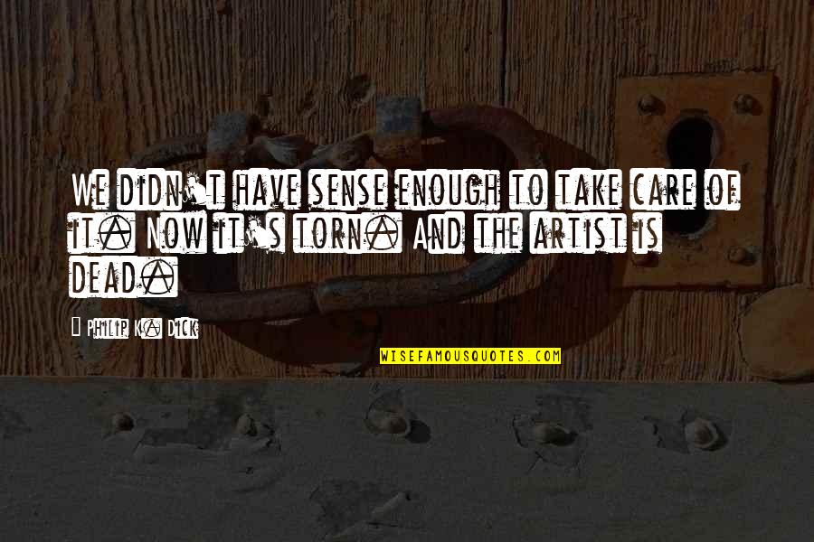 Dassoni Quotes By Philip K. Dick: We didn't have sense enough to take care Dassoni Quotes By Philip K. Dick: We didn't have sense enough to take care