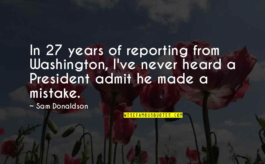 Dast Quotes By Sam Donaldson: In 27 years of reporting from Washington, I've