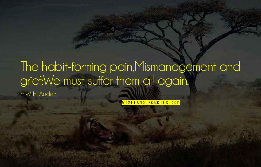 Dast Quotes By W. H. Auden: The habit-forming pain,Mismanagement and grief:We must suffer them