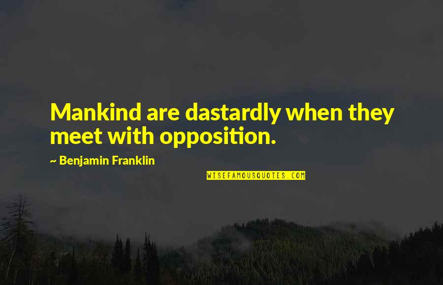 Dastardly Quotes By Benjamin Franklin: Mankind are dastardly when they meet with opposition.