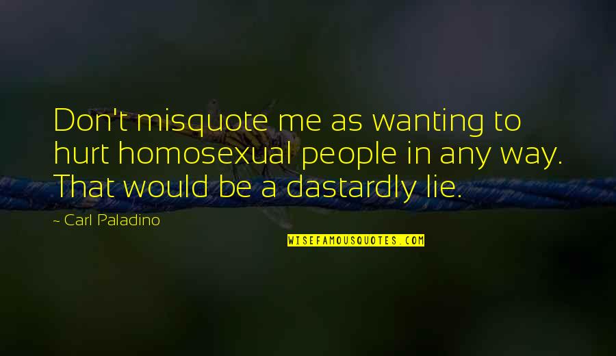 Dastardly Quotes By Carl Paladino: Don't misquote me as wanting to hurt homosexual Dastardly Quotes By Carl Paladino: Don't misquote me as wanting to hurt homosexual