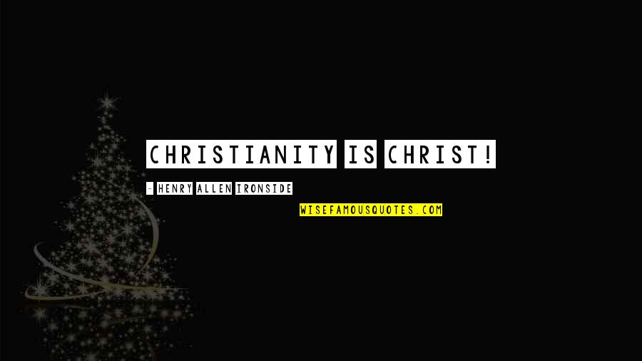 Dastardly Quotes By Henry Allen Ironside: Christianity is Christ!