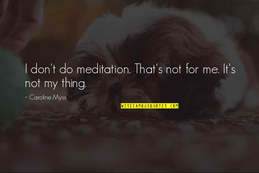 Daswani Classes Quotes By Caroline Myss: I don't do meditation. That's not for me.