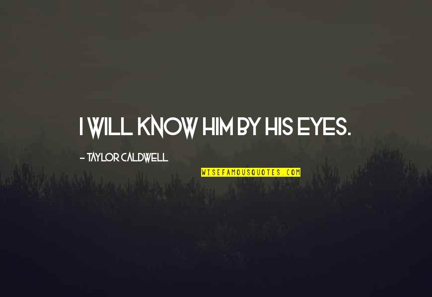 Daswani Praveen Quotes By Taylor Caldwell: I will know him by his eyes. Daswani Praveen Quotes By Taylor Caldwell: I will know him by his eyes.