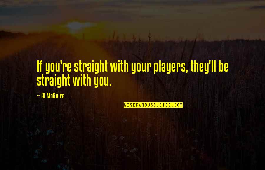 Dat Akward Moment Quotes By Al McGuire: If you're straight with your players, they'll be