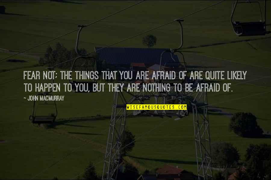 Dat Akward Moment Quotes By John Macmurray: Fear not; the things that you are afraid