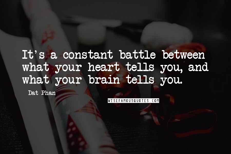 Dat Phan quotes: It's a constant battle between what your heart tells you, and what your brain tells you.