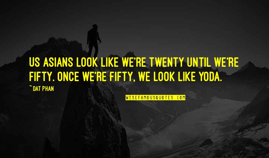 Dat Phan Quotes By Dat Phan: Us Asians look like we're twenty until we're