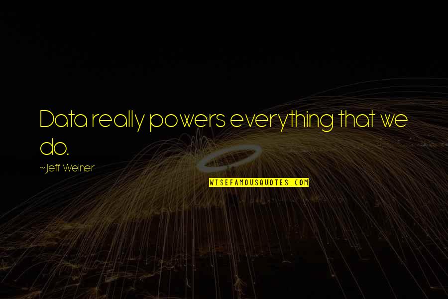 Data Collection Quotes By Jeff Weiner: Data really powers everything that we do.