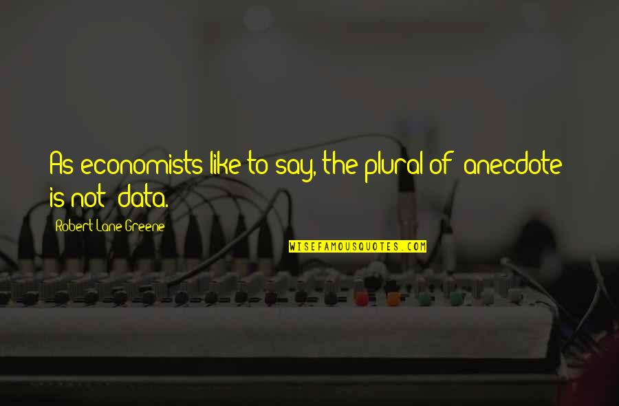 Data-driven Decision Making Quotes By Robert Lane Greene: As economists like to say, the plural of