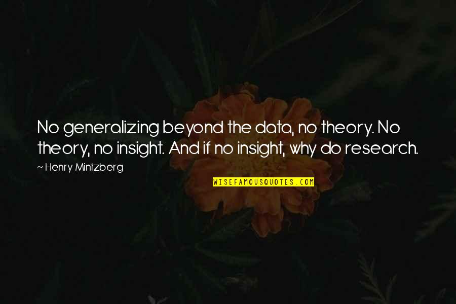 Data Insight Quotes By Henry Mintzberg: No generalizing beyond the data, no theory. No