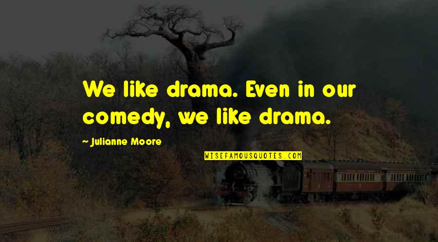 Data Pipes And Tobacco Quotes By Julianne Moore: We like drama. Even in our comedy, we