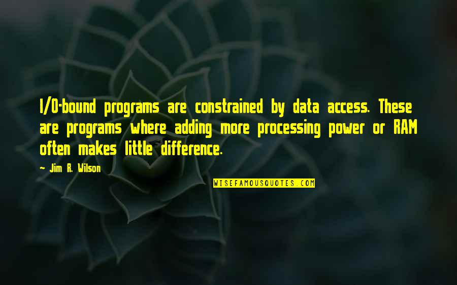 Data Processing Quotes By Jim R. Wilson: I/O-bound programs are constrained by data access. These