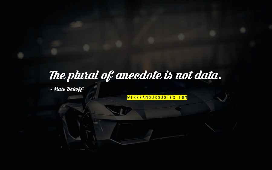 Data Quotes By Marc Bekoff: The plural of anecdote is not data.