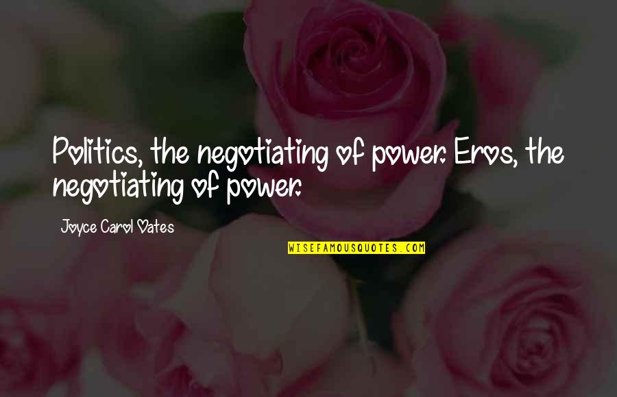 Data Vis Quotes By Joyce Carol Oates: Politics, the negotiating of power. Eros, the negotiating