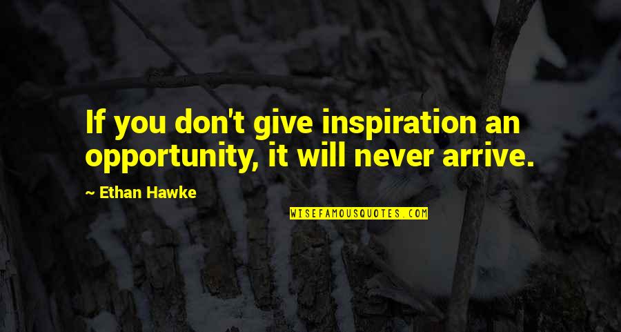 Datang Telecom Quotes By Ethan Hawke: If you don't give inspiration an opportunity, it