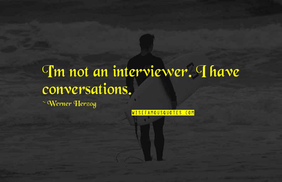 Dataspheres Quotes By Werner Herzog: I'm not an interviewer. I have conversations.