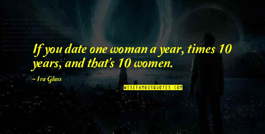 Date A Woman Quotes By Ira Glass: If you date one woman a year, times