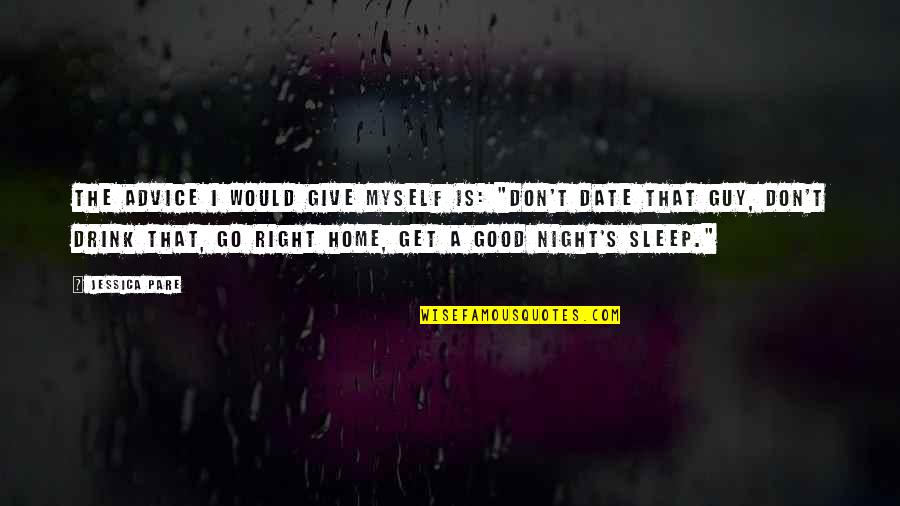Date Night In Quotes By Jessica Pare: The advice I would give myself is: "Don't Date Night In Quotes By Jessica Pare: The advice I would give myself is: "Don't