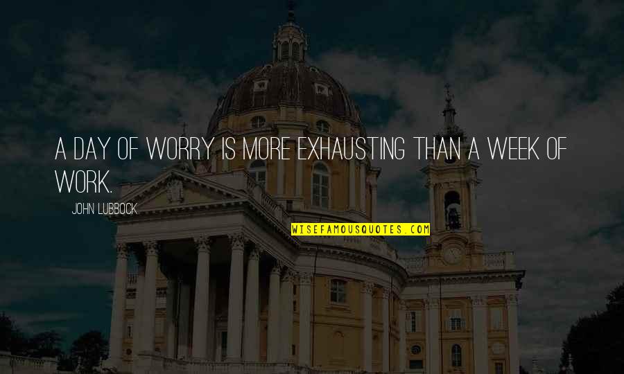 Date Night In Quotes By John Lubbock: A day of worry is more exhausting than Date Night In Quotes By John Lubbock: A day of worry is more exhausting than