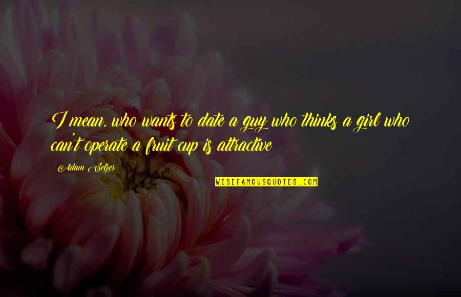 Date The Guy Quotes By Adam Selzer: I mean, who wants to date a guy Date The Guy Quotes By Adam Selzer: I mean, who wants to date a guy