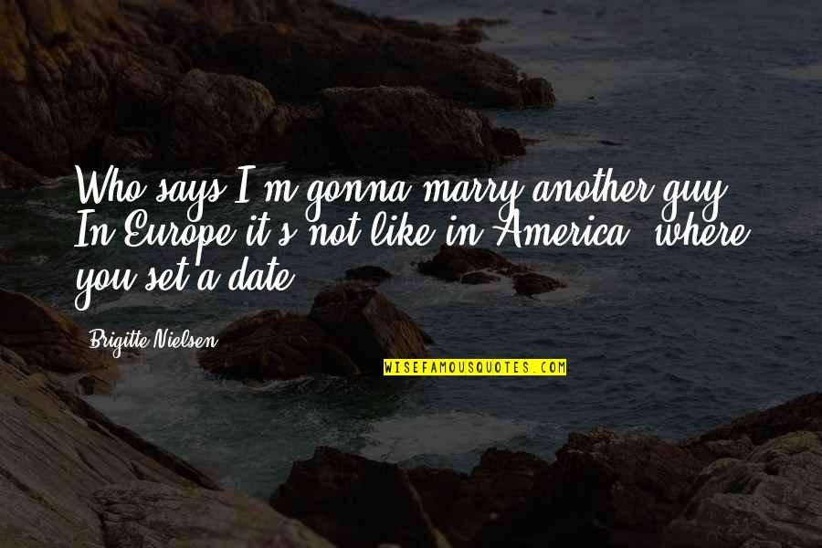 Date The Guy Quotes By Brigitte Nielsen: Who says I'm gonna marry another guy? In Date The Guy Quotes By Brigitte Nielsen: Who says I'm gonna marry another guy? In