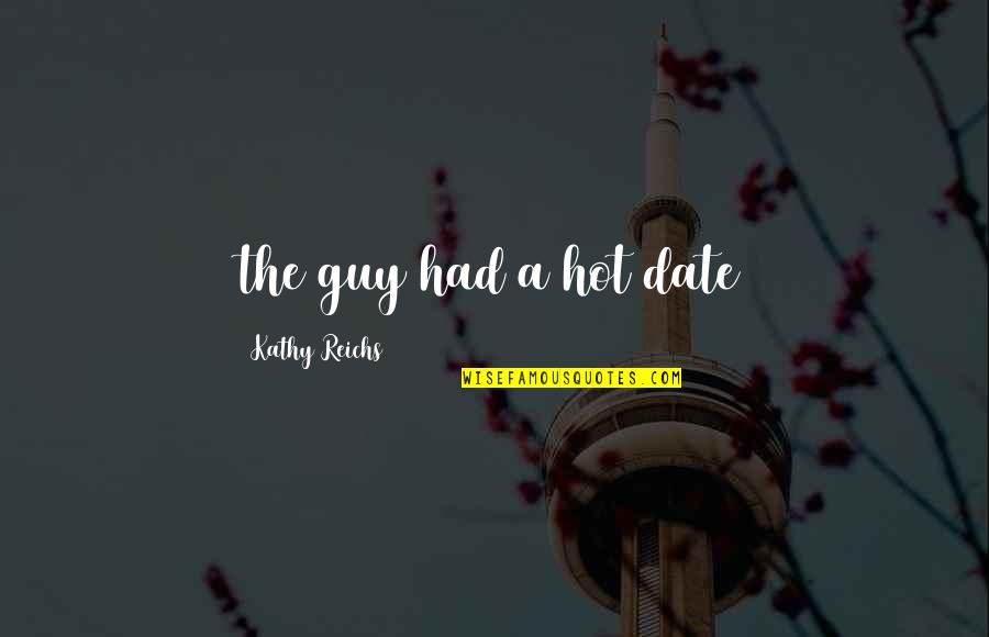 Date The Guy Quotes By Kathy Reichs: the guy had a hot date Date The Guy Quotes By Kathy Reichs: the guy had a hot date
