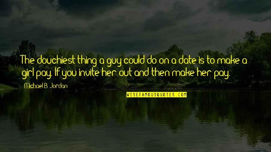 Date The Guy Quotes By Michael B. Jordan: The douchiest thing a guy could do on Date The Guy Quotes By Michael B. Jordan: The douchiest thing a guy could do on