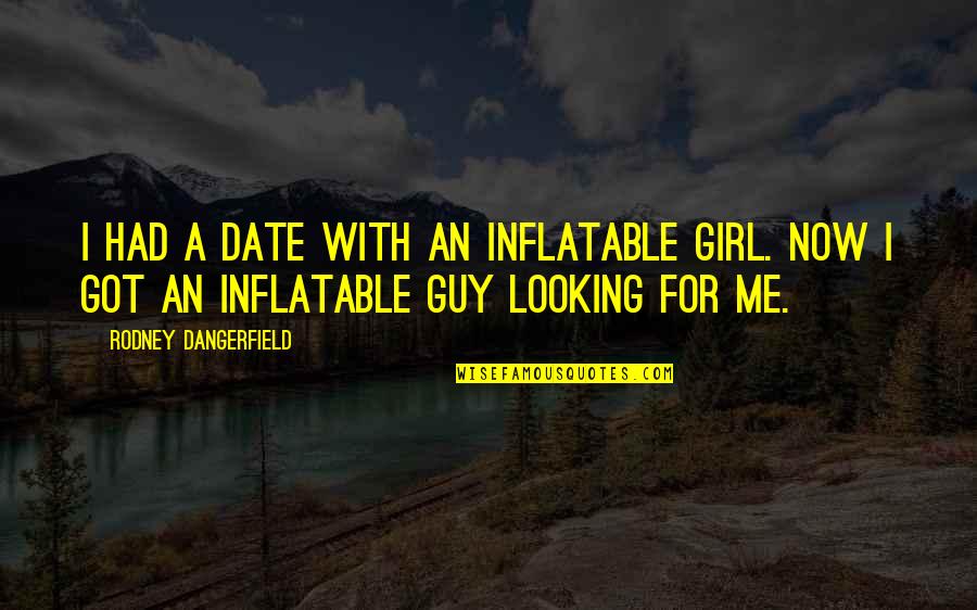 Date The Guy Quotes By Rodney Dangerfield: I had a date with an inflatable girl. Date The Guy Quotes By Rodney Dangerfield: I had a date with an inflatable girl.