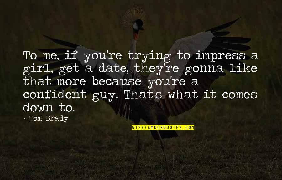 Date The Guy Quotes By Tom Brady: To me, if you're trying to impress a Date The Guy Quotes By Tom Brady: To me, if you're trying to impress a