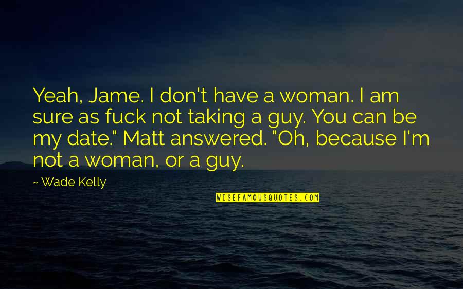 Date The Guy Quotes By Wade Kelly: Yeah, Jame. I don't have a woman. I Date The Guy Quotes By Wade Kelly: Yeah, Jame. I don't have a woman. I
