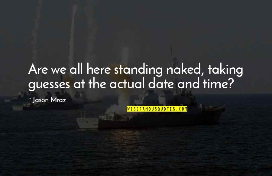 Date Time Quotes By Jason Mraz: Are we all here standing naked, taking guesses