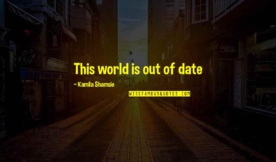 Date Time Quotes By Kamila Shamsie: This world is out of date