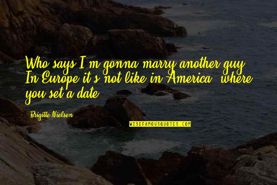 Date To Marry Quotes By Brigitte Nielsen: Who says I'm gonna marry another guy? In