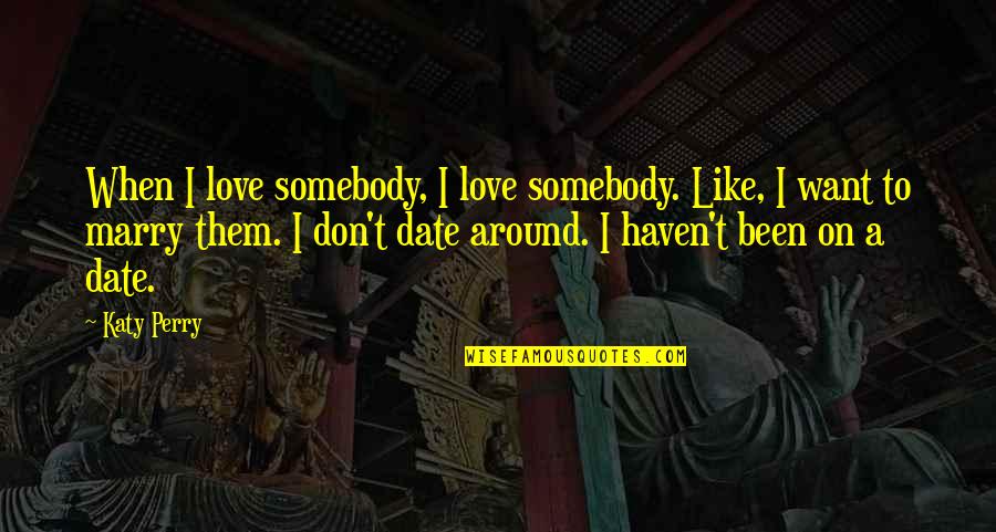 Date To Marry Quotes By Katy Perry: When I love somebody, I love somebody. Like,