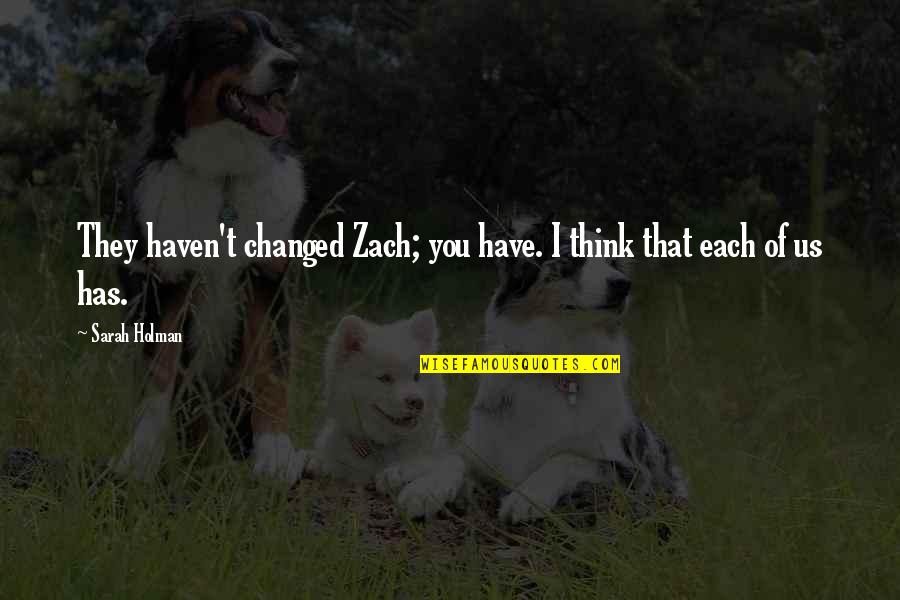 Date Tumblr Quotes By Sarah Holman: They haven't changed Zach; you have. I think