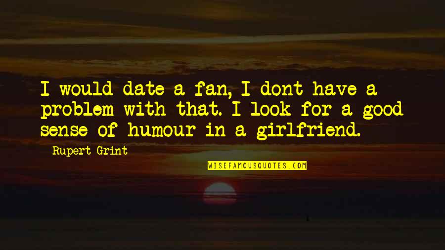 Date With Girlfriend Quotes By Rupert Grint: I would date a fan, I dont have