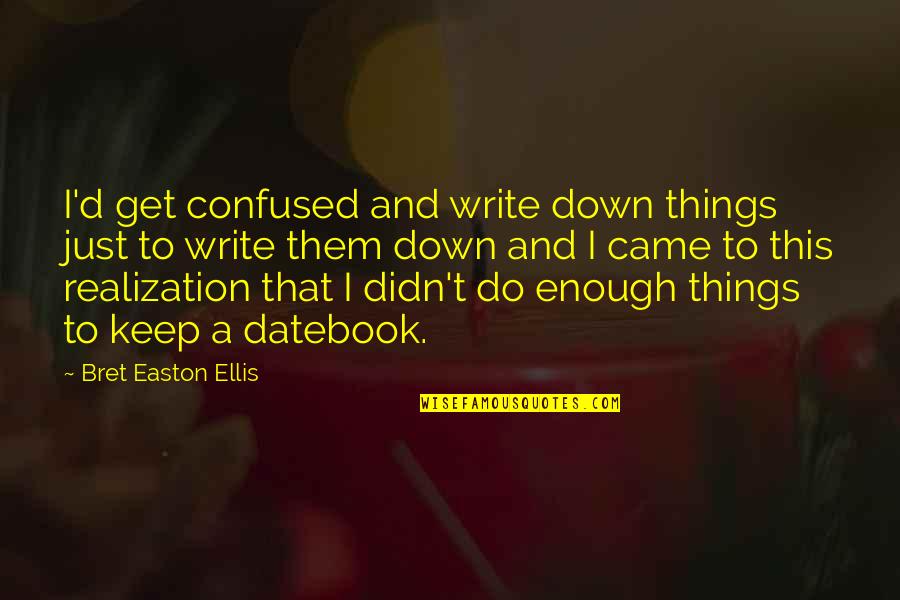 Datebook Quotes By Bret Easton Ellis: I'd get confused and write down things just