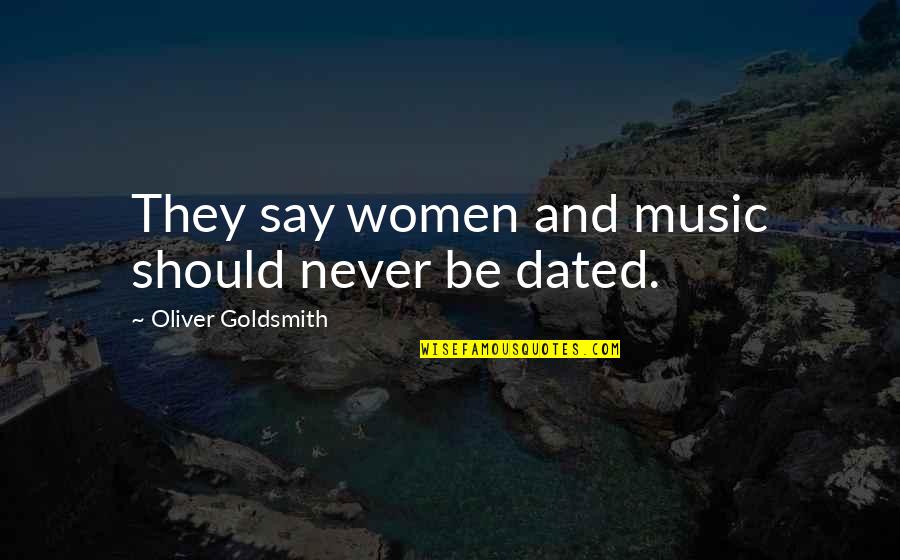 Dated Till Quotes By Oliver Goldsmith: They say women and music should never be