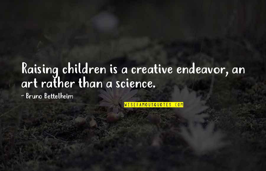 Daters Quotes By Bruno Bettelheim: Raising children is a creative endeavor, an art